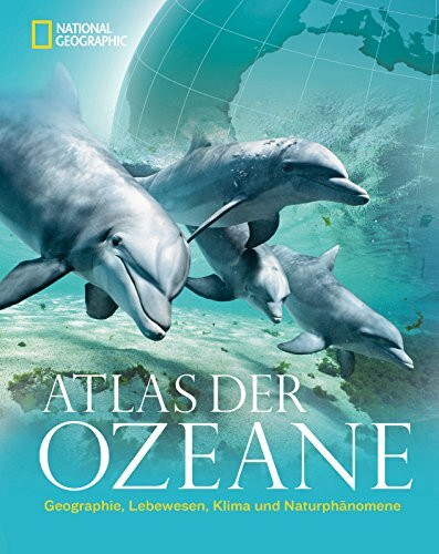 Atlas der Ozeane: Geographie, Lebewesen, Klima und Naturphänomene