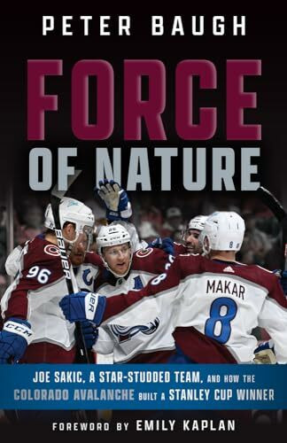 Force of Nature: Joe Sakic, A Star-Studded Team, and How the Colorado Avalanche Built a Stanley Cup Winner