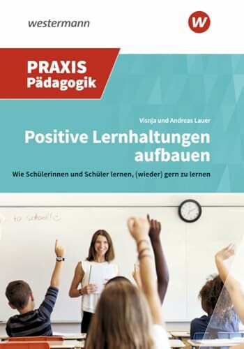 Positive Lernhaltungen aufbauen: Wie Schüler lernen, (wieder) gern zu lernen