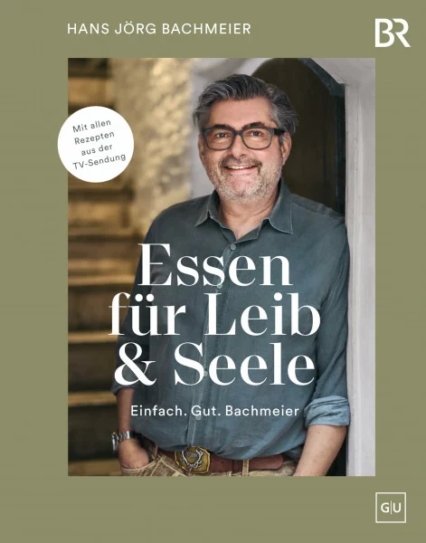 Essen für Leib & Seele – Einfach. Gut. Bachmeier: Bayerische Kochbuch-Klassiker modern interpretiert mit allen Rezepten aus der TV-Sendung