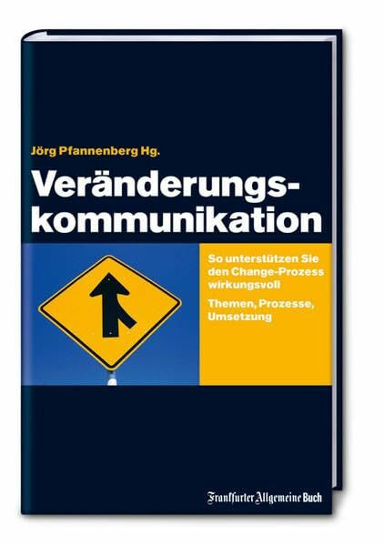Veränderungskommunikation: So unterstützen Sie den Change-Prozess wirkungsvoll. Themen, Prozesse, Umsetzung