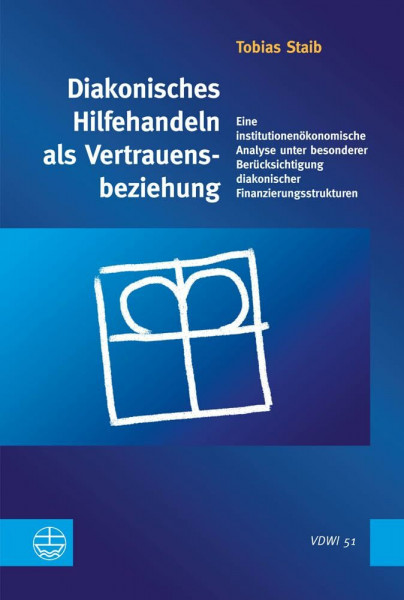 Diakonisches Hilfehandeln als Vertrauensbeziehung: Eine institutionenökonomische Analyse unter besonderer Berücksichtigung diakonischer ... der Universität Heidelberg (VDWI), Band 51)