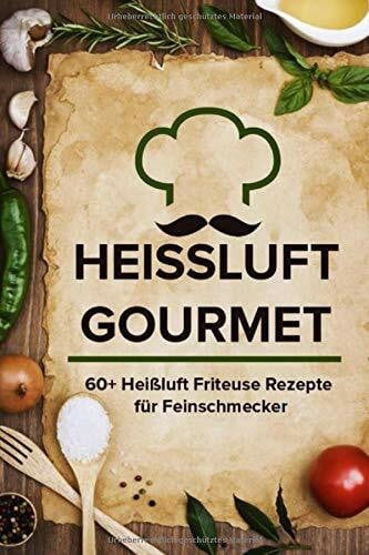 Heissluft Gourmet: 60+ Heißluft Friteuse Rezepte für Feinschmecker