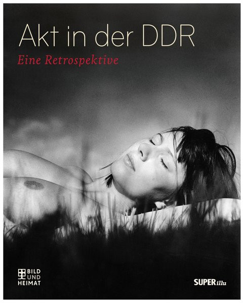Akt in der DDR: Eine Retrospektive (Bild und Heimat Buch)