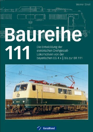 Baureihe 111: Die erste umfassende Monografie zur Elektrolokomotive mit allen technikgeschichtlichen Zusammenhängen und einer großen ... von der bayerischen EG 4 x 1/1 bis zur BR 111