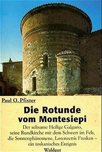 Die Rotunde vom Montesiepi: Der seltsame Heilige Galgano, seine Rundkirche mit dem Schwert im Fels, die Sonnenphänomene, Lorenzettis Fresken, ein toskanisches Ereignis
