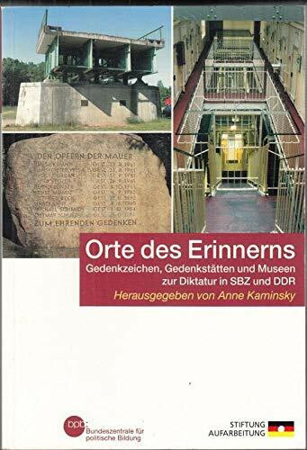 Orte des Erinnerns: Gedenkzeichen, Gedenkstätten und Museen zur Diktatur in SBZ und DDR : Anne Kaminsky