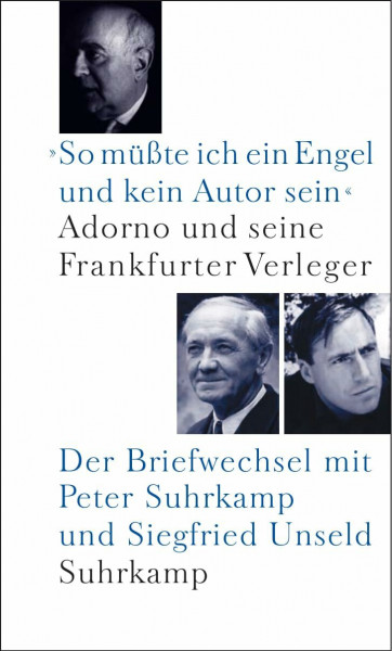 »So müßte ich ein Engel und kein Autor sein«: Adorno und seine Frankfurter Verleger. Der Briefwechsel mit Peter Suhrkamp und Siegfried Unseld