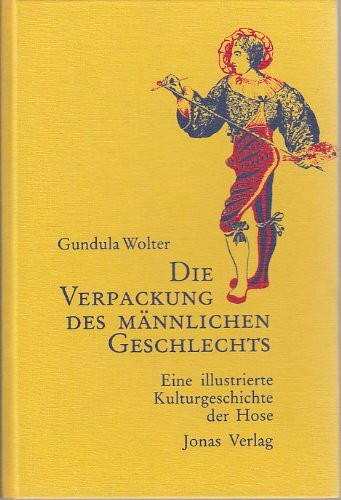 Die Verpackung des männlichen Geschlechts. Eine illustrierte Kulturgeschichte der Hose