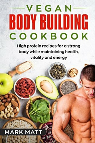 Vegan Bodybuilding Cookbook: 100 high protein recipes for a strong body while maintaining health, vitality and energy (Plant based, Vegan, Fitness, High... Vegan Bodybuilding Cookbook: 100 high protein recipes for a strong body while maintaining health, vitality and energy (Plant based, Vegan, Fitness, High protein, Band 1)