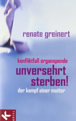 Unversehrt sterben!: Konfliktfall Organspende - Der Kampf einer Mutter. Mit einem Vorwort von Franco Rest