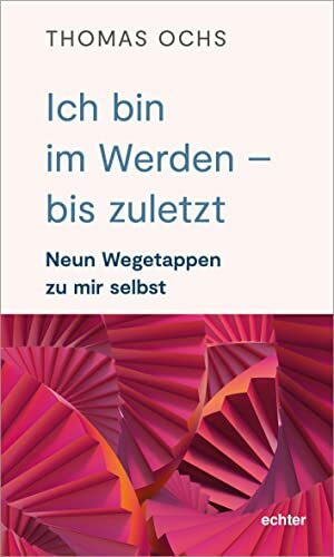 Ich bin im Werden – bis zuletzt: Neun Wegetappen zu mir selbst