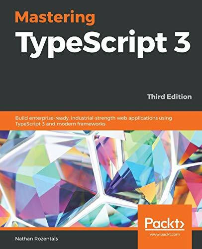 Mastering TypeScript 3 - Third Edition: Build enterprise-ready, industrial-strength web applications using TypeScript 3 and modern frameworks