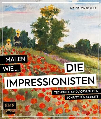 Malen wie die Impressionisten: Techniken und Acrylbilder Schritt für Schritt