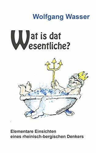 Wat is dat Wesentliche?: Elementare Einsichten eines rheinisch-bergischen Denkers