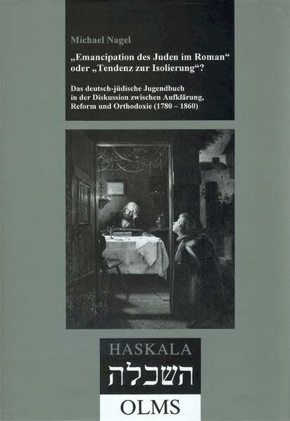 "Emancipation des Juden im Roman" oder "Tendenz zur Isolierung"? Das deutsch-jüdische Jugendbuch in der Diskussion zwischen Aufklärung, Reform und ... (Haskala - Wissenschaftliche Abhandlungen)