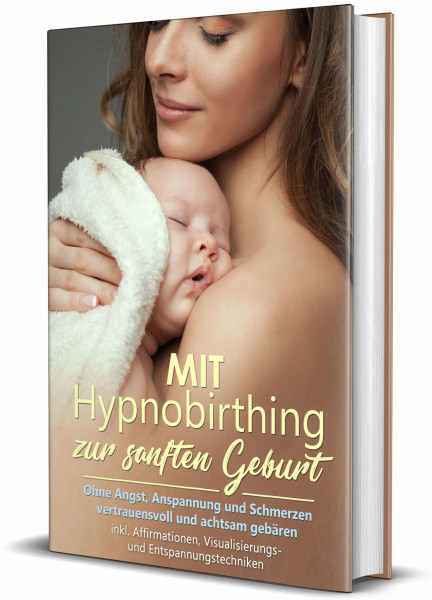 Mit Hypnobirthing zur sanften Geburt: Ohne Angst, Anspannung und Schmerzen vertrauensvoll und achtsam gebären | inkl. Affirmationen, Visualisierungs- und Entspannungstechniken