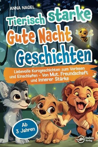 Tierisch starke Gute-Nacht-Geschichten: Liebevolle Kurzgeschichten zum Vorlesen und Einschlafen - Von Mut, Freundschaft und innerer Stärke - Ab 3 Jahren