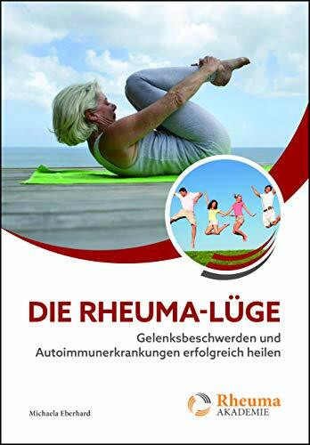 Die Rheuma-Lüge: Gelenksbeschwerden und Autoimmunerkrankungen erfolgreich heilen