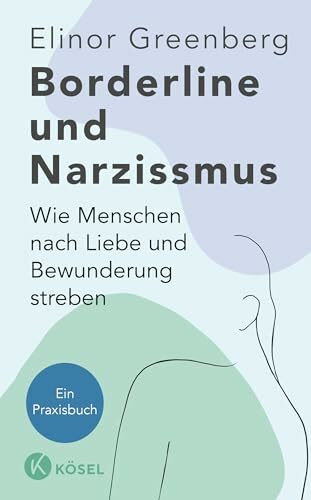 Borderline und Narzissmus: Wie Menschen nach Liebe und Bewunderung streben - Ein Praxisbuch