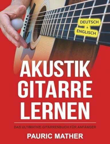 Akustik-Gitarre Lernen: Das ultimative Gitarrenbuch für Anfänger (Gitarre leicht gemacht – Zum Lernen und Spielen, Band 1)