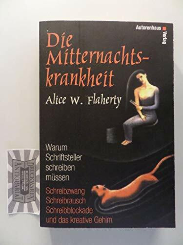 Die Mitternachtskrankheit - Warum Schriftsteller schreiben müssen. Schreibzwang - Schreibrausch - Schreibblockade und das kreative Gehirn