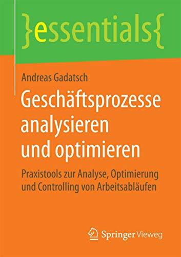 Geschäftsprozesse analysieren und optimieren: Praxistools zur Analyse, Optimierung und Controlling von Arbeitsabläufen (essentials)