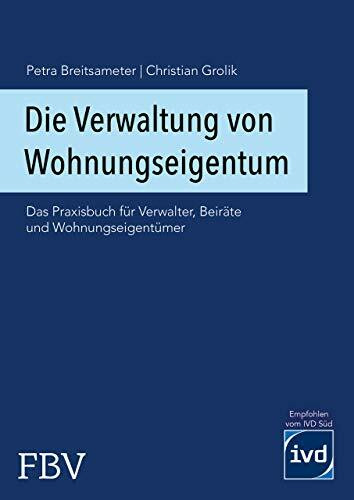 Die Verwaltung von Wohnungseigentum: Das Praxisbuch für Verwalter, Beiräte und Wohnungseigentümer