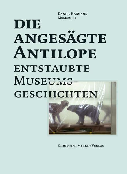 Die angesägte Antilope: Enstaubte Museumgsgeschichten