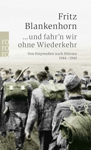 ... und fahr'n wir ohne Wiederkehr: Von Ostpreußen nach Sibirien 1944 - 1949