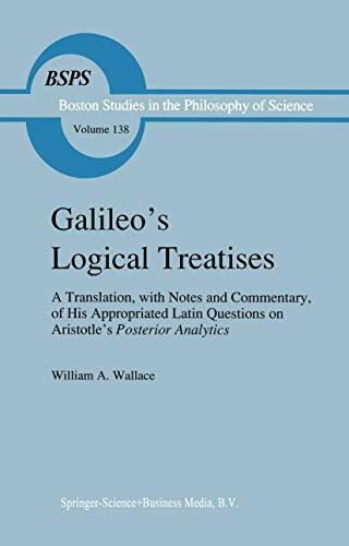 Galileo's Logical Treatises: A Translation, with Notes and Commentary, of his Appropriated Latin Questions on Aristotle's Posterior Analytics Book II ... and History of Science, 138, Band 138)