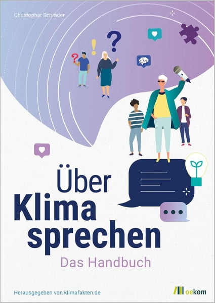 Über Klima sprechen: Das Handbuch. Leitfaden für effektive Klimakommunikation, Strategien gegen Klimawandelleugner und praktische Tipps für den Dialog