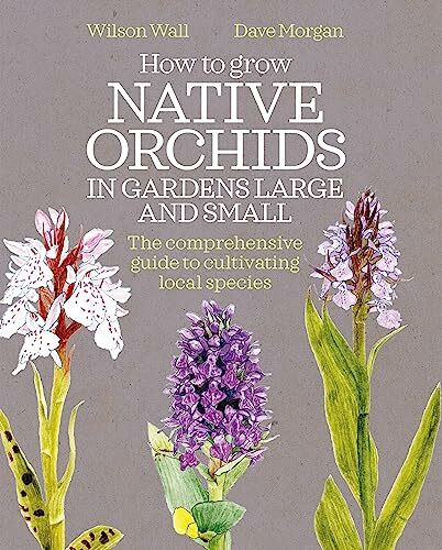 How to Grow Native Orchids in Gardens Large and Small: The comprehensive guide to cultivating local species