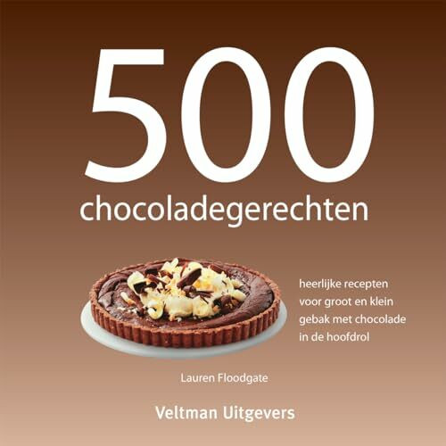 500 chocoladegerechten: heerlijke recepten voor groot en klein gebak met chocolade in de hoofdrol