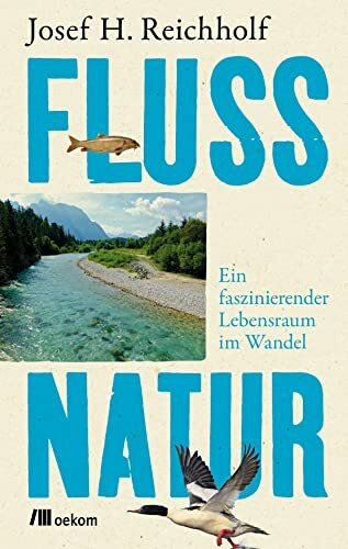 Flussnatur: Ein faszinierender Lebensraum im Wandel. Wiederherstellung natürlicher Lebensräume der Flüsse und die Bedeutung ihrer Renaturierung für Biodiversität und Hochwasserschutz