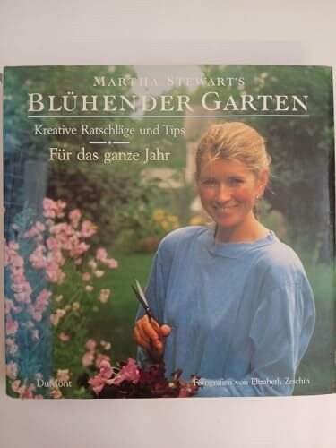 Martha Stewart's blühender Garten: Kreative Ratschläge und Tips für das ganze Jahr