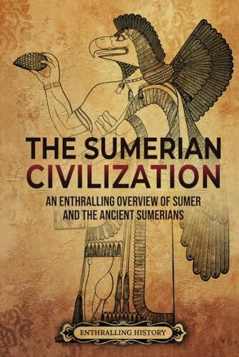 The Sumerian Civilization: An Enthralling Overview of Sumer and the Ancient Sumerians (History of Mesopotamia)