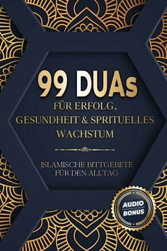 99 Duas für Erfolg, Gesundheit & spirituelles Wachstum: Islamische Bittgebete für den Alltag