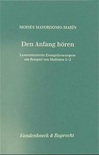 Den Anfang hören: Leserorientierte Evangelienexegese am Beispiel von Matthäus 1-2 (Forschungen zur Religion und Literatur des Alten und Neuen Testaments, Band 180)