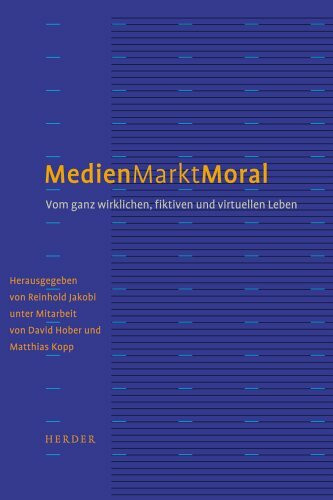 Medien - Markt - Moral: Vom ganz wirklichen, fiktiven und virtuellen Leben