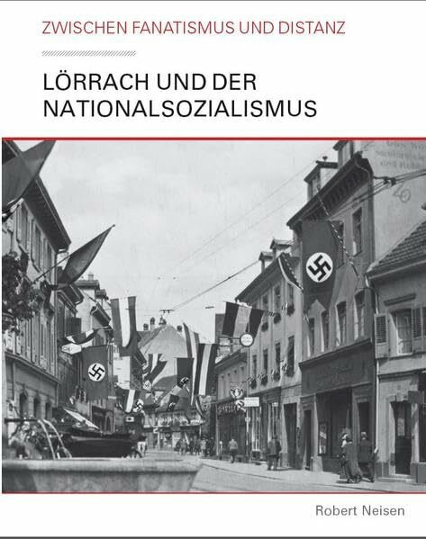 Lörrach und der Nationalsozialismus: Zwischen Fanatismus und Distanz