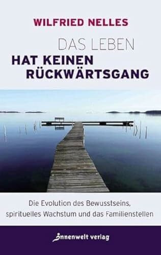 Das Leben hat keinen Rückwärtsgang: Die Evolution des Bewusstseins, spirituelles Wachstum und das Familienstellen