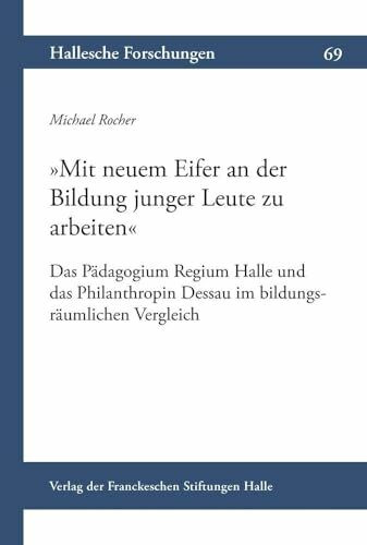 »Mit neuem Eifer an der Bildung junger Leute zu arbeiten«: Das Pädagogium Regium Halle und das Philanthropin Dessau im bildungsräumlichen Vergleich ... Auftrag der Franckeschen Stiftungen zu Halle)