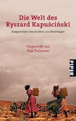 Die Welt des Ryszard Kapuściński: Ausgewählte Geschichten und ReportagenVorgestellt von Ilija Trojanow (Piper Taschenbuch, Band 25238)