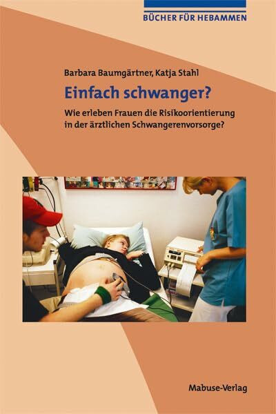 Einfach schwanger? Wie erleben Frauen die Risikoorientierung in der ärztlichen Schwangerenvorsorge? (Bücher für Hebammen, Band 3): Wie erleben Frauen die Risikoorientierung in der ärztlichen Vorsorge?