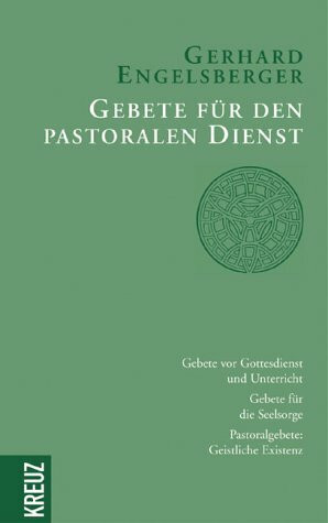 Gebete für den pastoralen Dienst: Gebete vor Gottesdienst und Unterricht - Gebete für die Seelsorge - Pastoralgebete: Geistliche Existenz