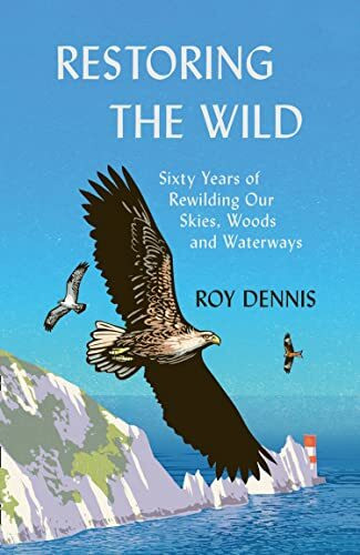 Restoring the Wild: True Stories of Rewilding Britain’s Skies, Woods and Waterways