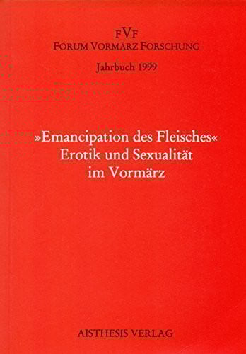Jahrbuch Forum Vormärz Forschung / "Emancipation des Fleisches". Erotik und Sexualität im Vormärz