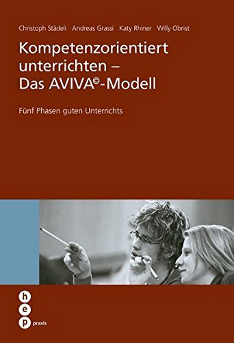 Kompetenzorientiert unterrichten - Das AVIVA©-Modell: Fünf Phasen guten Unterrichts (hep praxis)