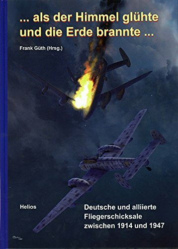... als der Himmel glühte und die Erde brannte ...: Deutsche und alliierte Fliegerschicksale zwischen 1914 und 1945